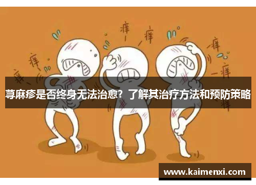 荨麻疹是否终身无法治愈？了解其治疗方法和预防策略