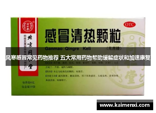 风寒感冒常见药物推荐 五大常用药物帮助缓解症状和加速康复