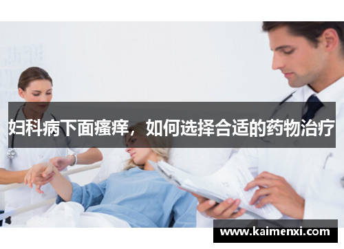 妇科病下面瘙痒，如何选择合适的药物治疗