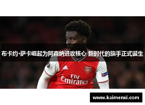 布卡约·萨卡崛起为阿森纳进攻核心 新时代的旗手正式诞生